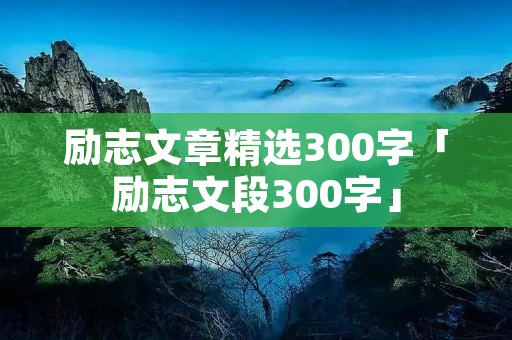 励志文章精选300字「励志文段300字」