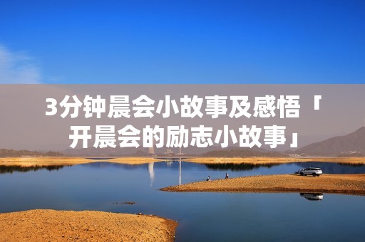 3分钟晨会小故事及感悟「开晨会的励志小故事」