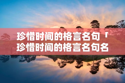 珍惜时间的格言名句「珍惜时间的格言名句名句有哪些」