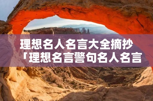 理想名人名言大全摘抄「理想名言警句名人名言」