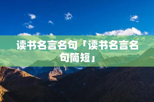 读书名言名句「读书名言名句简短」 读书名言名句「读书名言名句简短」