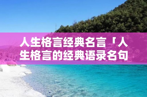 人生格言经典名言「人生格言的经典语录名句」