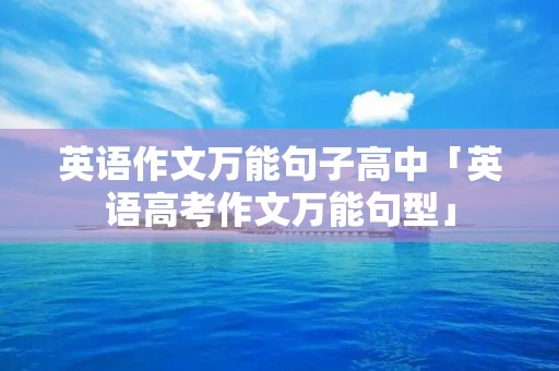 英语作文万能句子高中「英语高考作文万能句型」