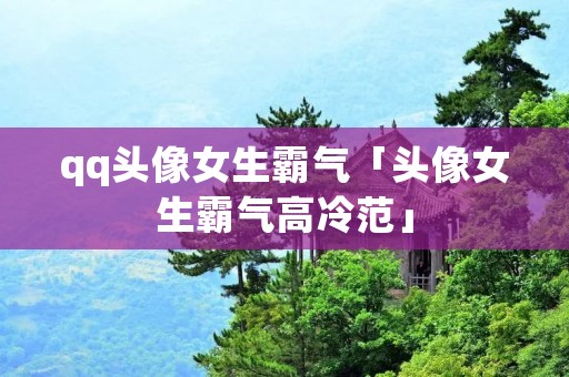 qq头像女生霸气「头像女生霸气高冷范」