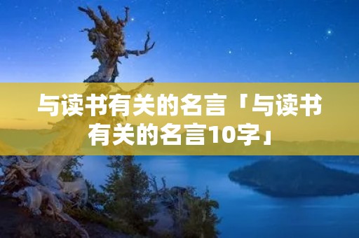 与读书有关的名言「与读书有关的名言10字」 与读书有关的名言「与读书有关的名言10字」