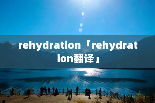 rehydration「rehydration翻译」