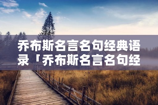 乔布斯名言名句经典语录「乔布斯名言名句经典语录原版」 乔布斯名言名句经典语录「乔布斯名言名句经典语录原版」