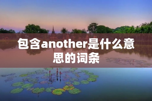 包含another是什么意思的词条 包含another是什么意思的词条