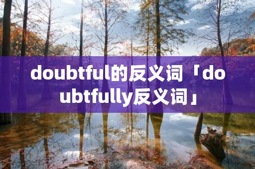 doubtful的反义词「doubtfully反义词」