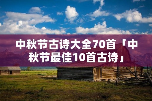 中秋节古诗大全70首「中秋节最佳10首古诗」