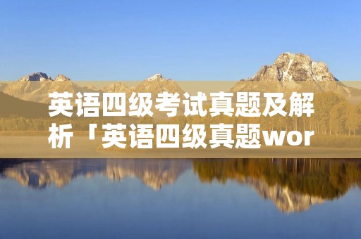 英语四级考试真题及解析「英语四级真题word版」