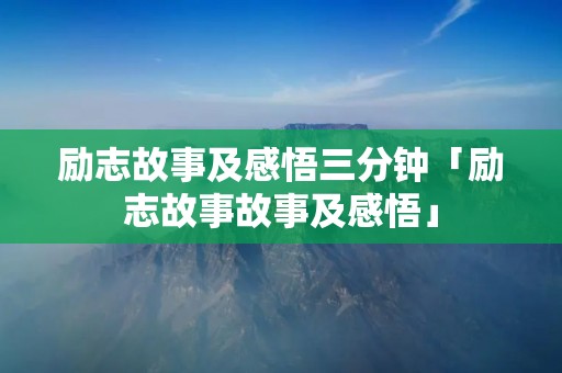 励志故事及感悟三分钟「励志故事故事及感悟」 励志故事及感悟三分钟「励志故事故事及感悟」
