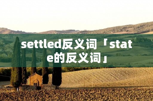 settled反义词「state的反义词」 settled反义词「state的反义词」