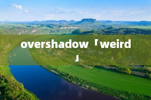 overshadow「weird」