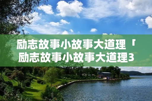 励志故事小故事大道理「励志故事小故事大道理350字」 励志故事小故事大道理「励志故事小故事大道理350字」