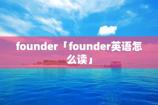 founder「founder英语怎么读」 founder「founder英语怎么读」