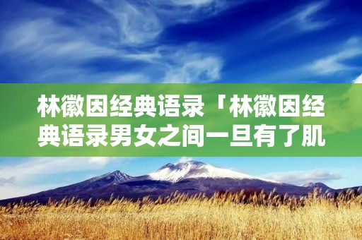 林徽因经典语录「林徽因经典语录男女之间一旦有了肌肤之亲」