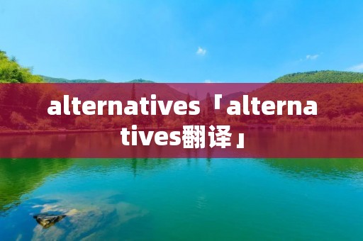 alternatives「alternatives翻译」