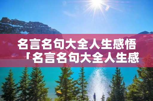 名言名句大全人生感悟「名言名句大全人生感悟一句话」