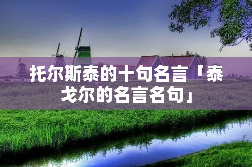 托尔斯泰的十句名言「泰戈尔的名言名句」