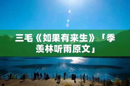 三毛《如果有来生》「季羡林听雨原文」 三毛《如果有来生》「季羡林听雨原文」