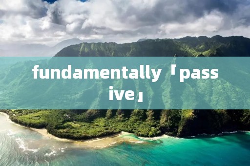 fundamentally「passive」