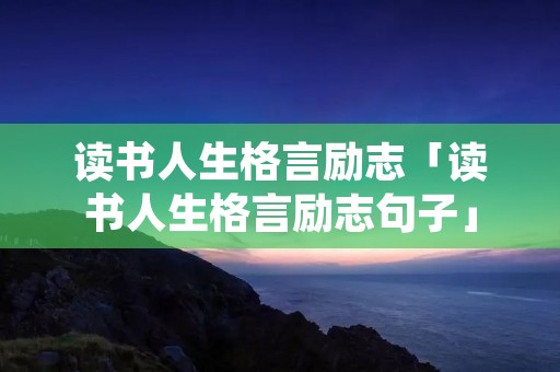 读书人生格言励志「读书人生格言励志句子」