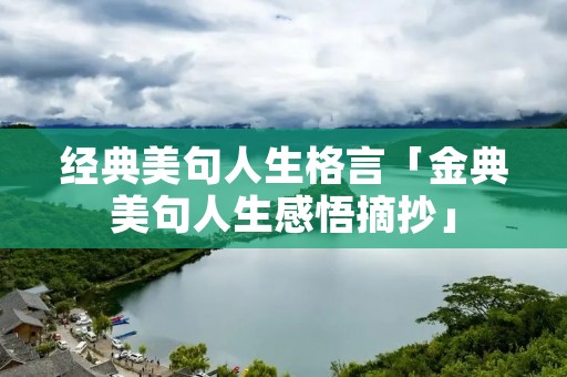 经典美句人生格言「金典美句人生感悟摘抄」 经典美句人生格言「金典美句人生感悟摘抄」