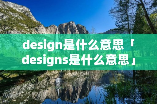 design是什么意思「designs是什么意思」 design是什么意思「designs是什么意思」