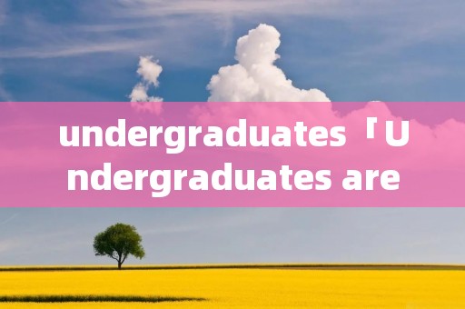 undergraduates「Undergraduates are different」
