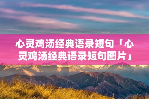 心灵鸡汤经典语录短句「心灵鸡汤经典语录短句图片」