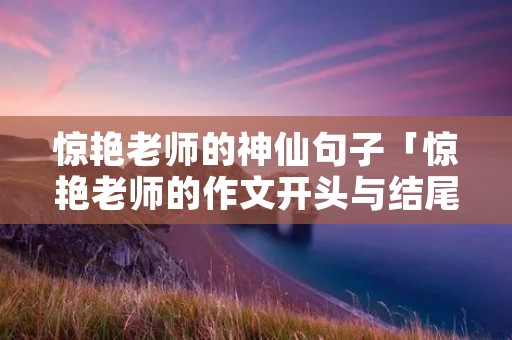 惊艳老师的神仙句子「惊艳老师的作文开头与结尾」