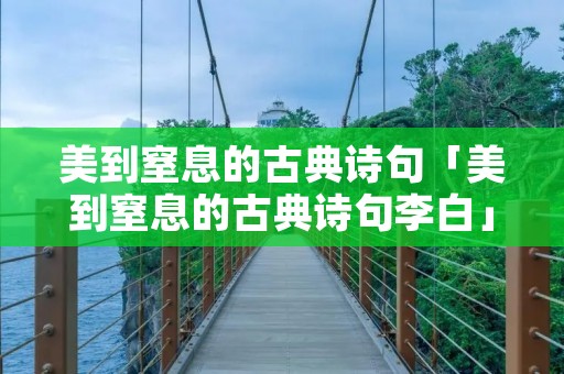 美到窒息的古典诗句「美到窒息的古典诗句李白」