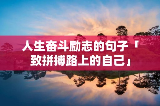 人生奋斗励志的句子「致拼搏路上的自己」