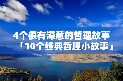 4个很有深意的哲理故事「10个经典哲理小故事」