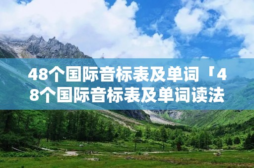 48个国际音标表及单词「48个国际音标表及单词读法」 48个国际音标表及单词「48个国际音标表及单词读法」