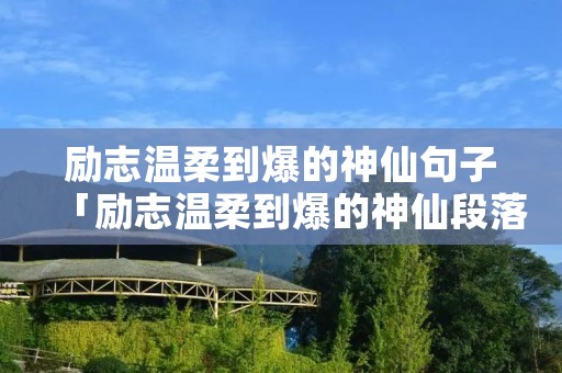 励志温柔到爆的神仙句子「励志温柔到爆的神仙段落」