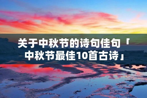 关于中秋节的诗句佳句「中秋节最佳10首古诗」