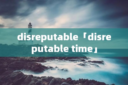 disreputable「disreputable time」 disreputable「disreputable time」