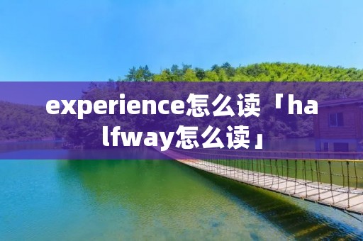 experience怎么读「halfway怎么读」