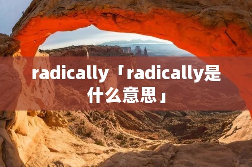 radically「radically是什么意思」