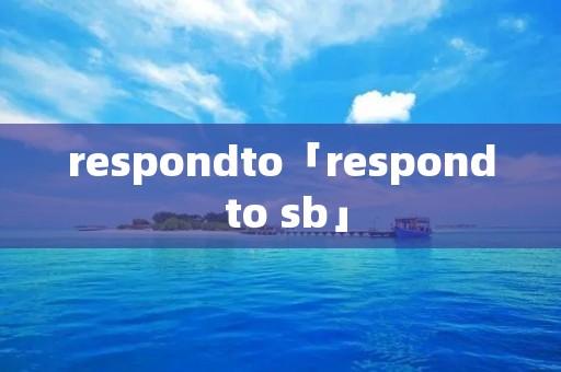 respondto「respond to sb」