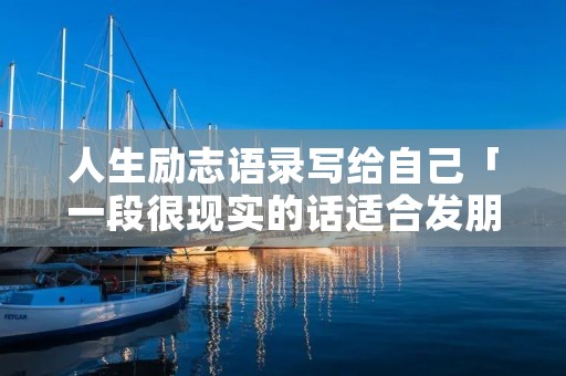 人生励志语录写给自己「一段很现实的话适合发朋友圈」
