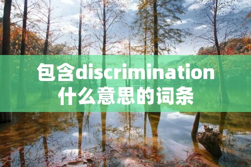 包含discrimination什么意思的词条 包含discrimination什么意思的词条