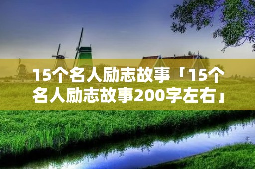 15个名人励志故事「15个名人励志故事200字左右」