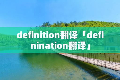 definition翻译「definination翻译」 definition翻译「definination翻译」