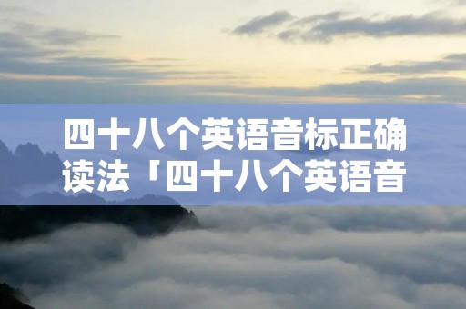 四十八个英语音标正确读法「四十八个英语音标正确读法点读」 四十八个英语音标正确读法「四十八个英语音标正确读法点读」