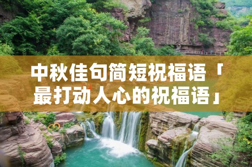 中秋佳句简短祝福语「最打动人心的祝福语」