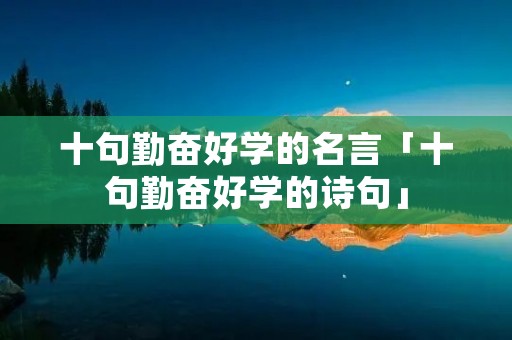 十句勤奋好学的名言「十句勤奋好学的诗句」