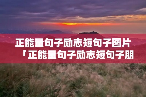 正能量句子励志短句子图片「正能量句子励志短句子朋友圈」